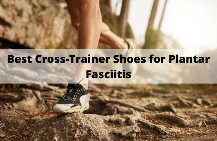 8 Best Cross Trainer Shoes for Plantar Fasciitis  [April 2024]