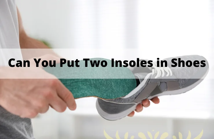 Can You Put Two Insoles in Shoes? (Several Facts You Should Know)